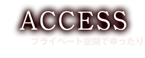 ACCESS  プライベート空間でゆったり