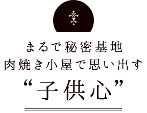 まるで秘密帰家肉焼き小屋で思い出す“子供心”